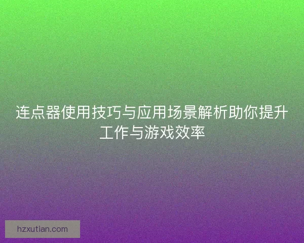 连点器使用技巧与应用场景解析助你提升工作与游戏效率