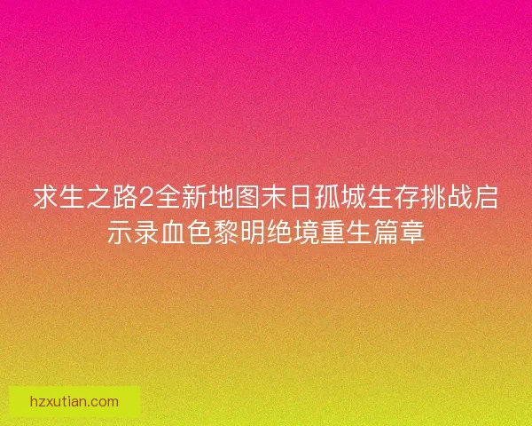 求生之路2全新地图末日孤城生存挑战启示录血色黎明绝境重生篇章 求生之路2全新地图末日孤城生存挑战启示录血色黎明绝境重生篇章
