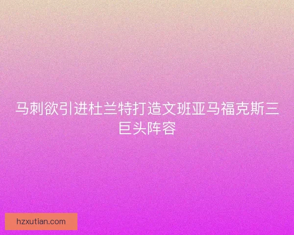 马刺欲引进杜兰特打造文班亚马福克斯三巨头阵容