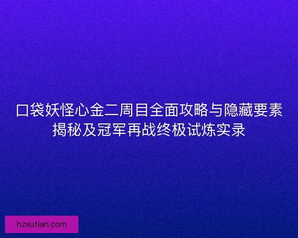 口袋妖怪心金二周目全面攻略与隐藏要素揭秘及冠军再战终极试炼实录