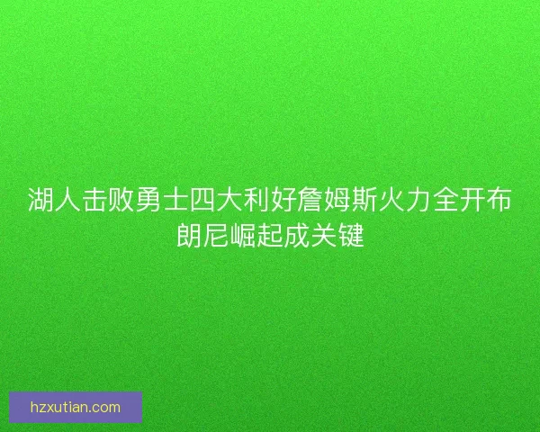 湖人击败勇士四大利好詹姆斯火力全开布朗尼崛起成关键