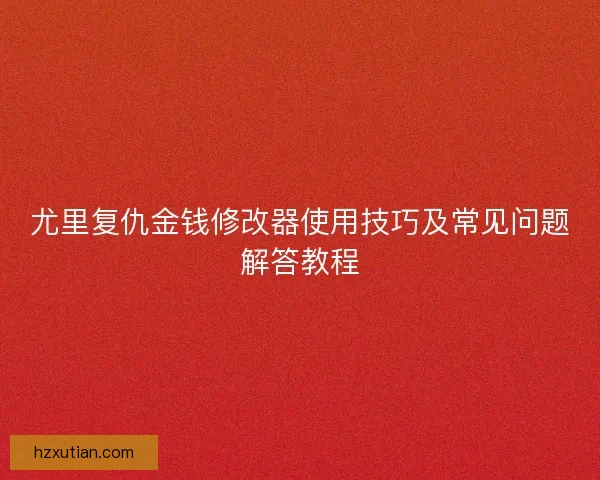 尤里复仇金钱修改器使用技巧及常见问题解答教程