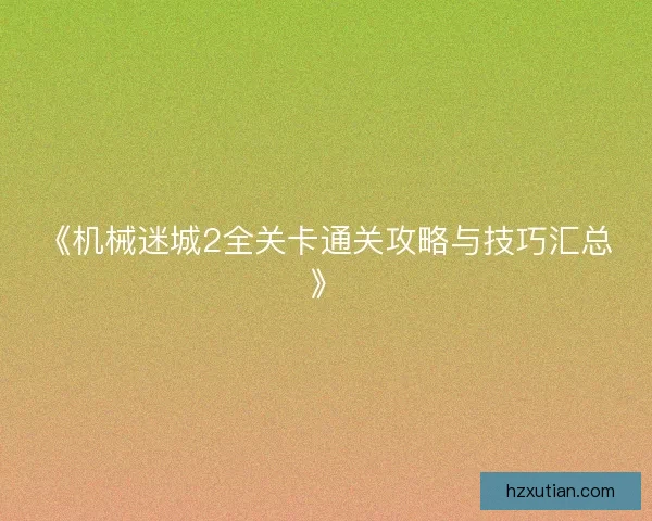 《机械迷城2全关卡通关攻略与技巧汇总》