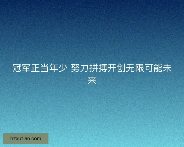 冠军正当年少 努力拼搏开创无限可能未来 冠军正当年少 努力拼搏开创无限可能未来